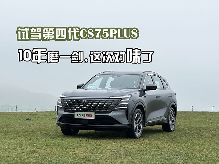 试驾第四代CS75PLUS，10年磨一剑，这次对味了